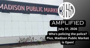 365 Amplified: Who polices the police? Plus, Madison Public Market is open!