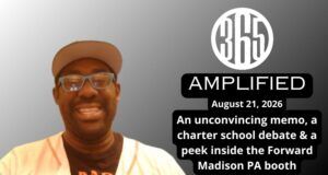 365 Amplified: An unconvincing memo, a charter school debate & a peek inside the Forward Madison PA booth